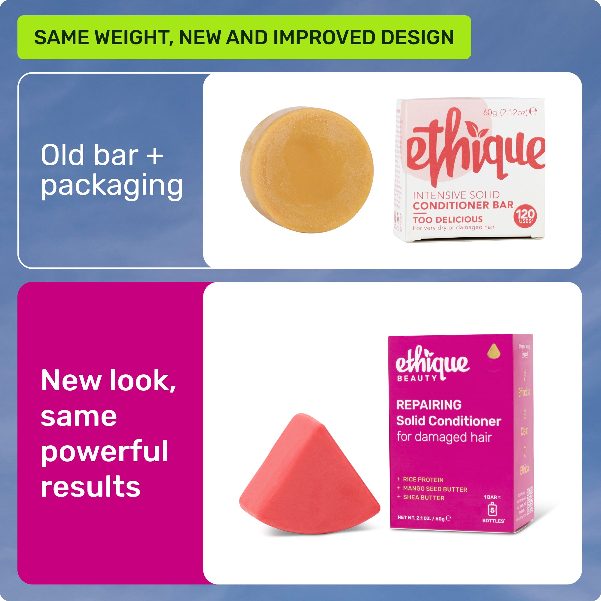 Same weight, new and improved design. Old bar + packaging. New look, same powerful results.