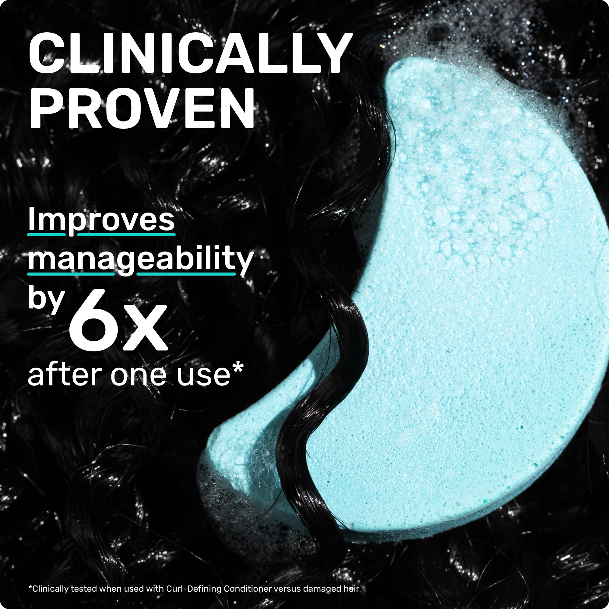 CLINICALLY PROVEN
Improves manageability by 6X after one use

*clinically tested when used with Curl-Defining versus damaged hair