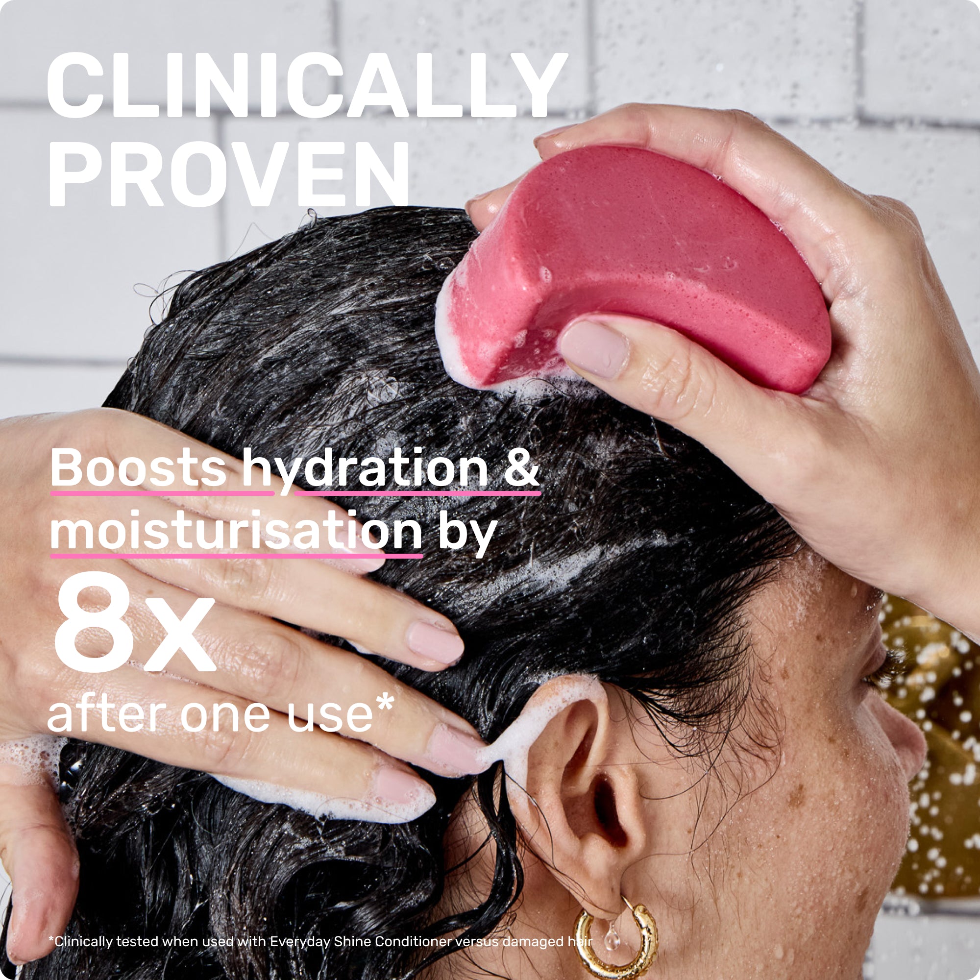 CLINICALLY PROVEN
Boosts hydrating & moisturisation by 8X after one use*

*clinically tested when used with Everyday Shine Conditioner versus damaged hair