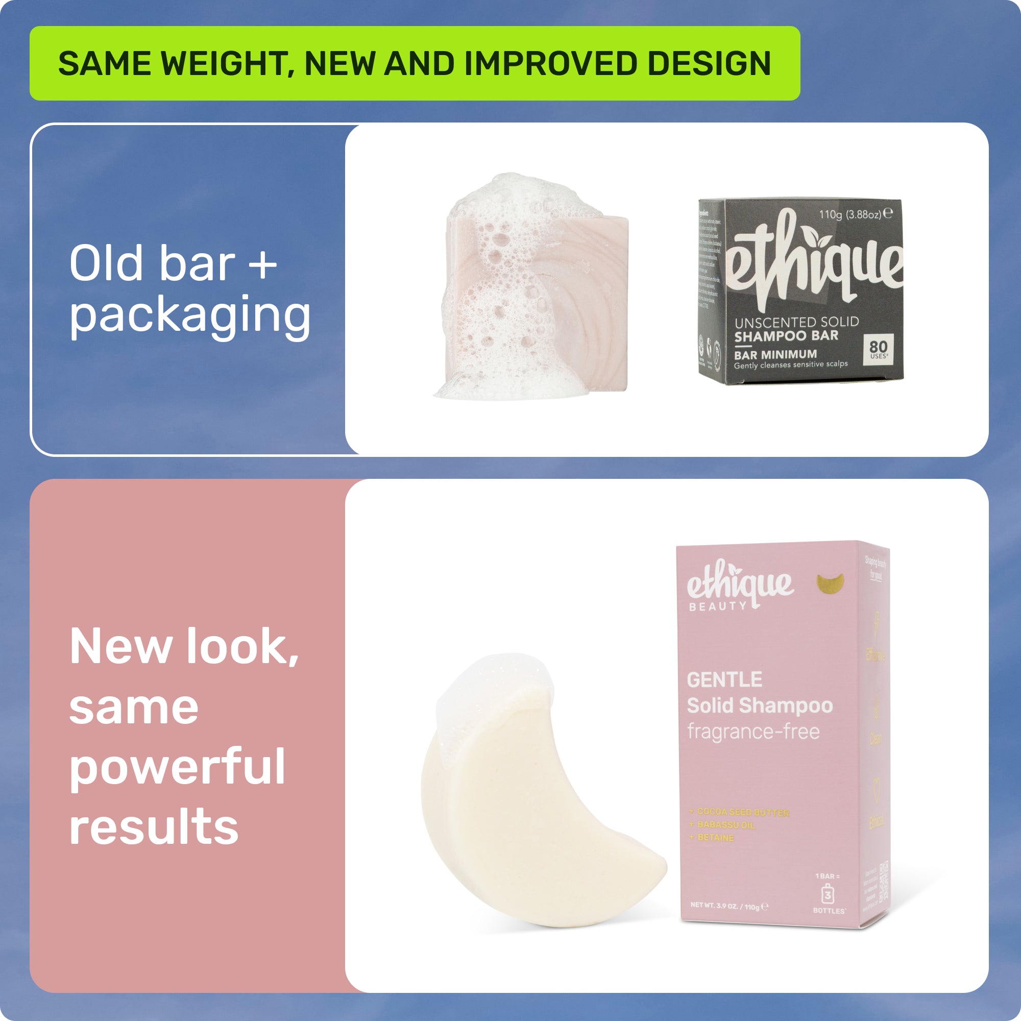 Same weight, new and improved design. Old bar + packaging. New look, same powerful results. 
